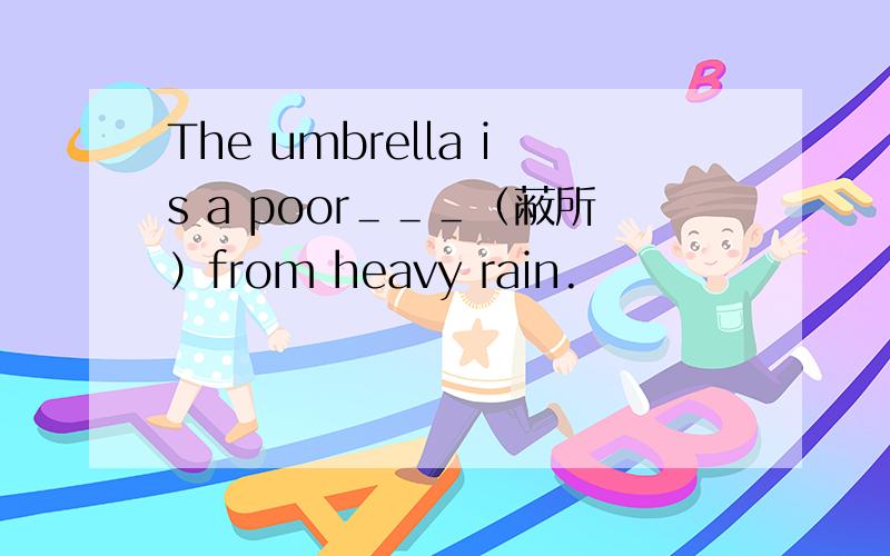 The umbrella is a poor＿＿＿（蔽所）from heavy rain.