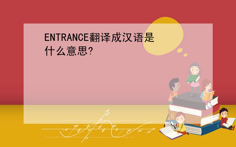 ENTRANCE翻译成汉语是什么意思?