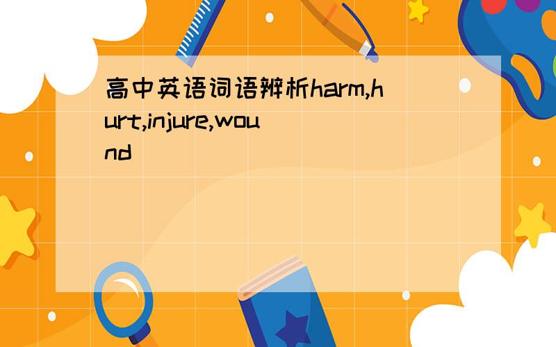 高中英语词语辨析harm,hurt,injure,wound_