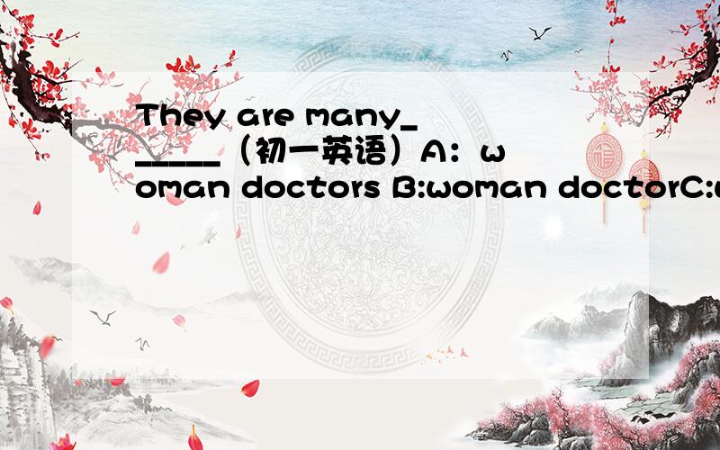 They are many______（初一英语）A：woman doctors B:woman doctorC:women doctors D:women doctor选哪个,为什么