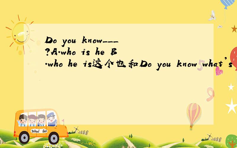 Do you know___?A.who is he B.who he is这个也和Do you know what's the matter一样吗?