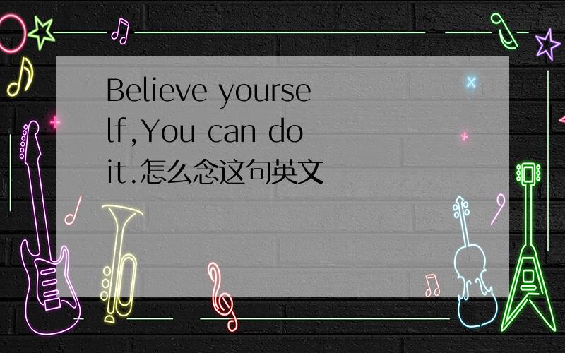 Believe yourself,You can do it.怎么念这句英文