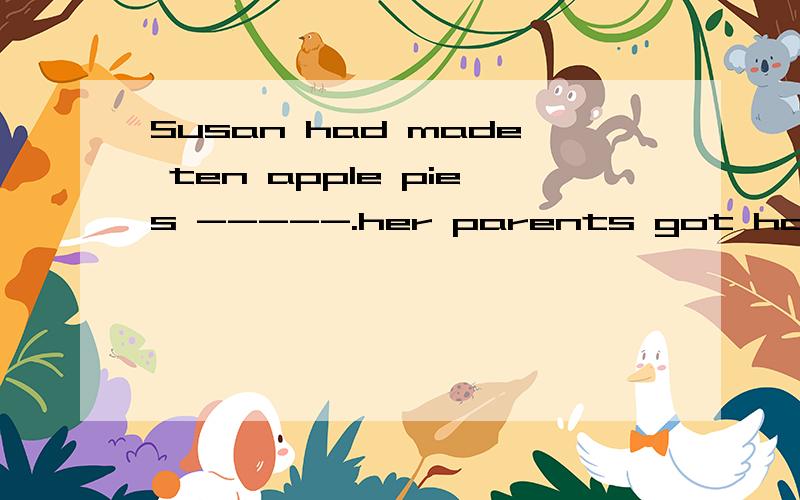 Susan had made ten apple pies -----.her parents got homeA,whileB.whenC.as soon asD.after