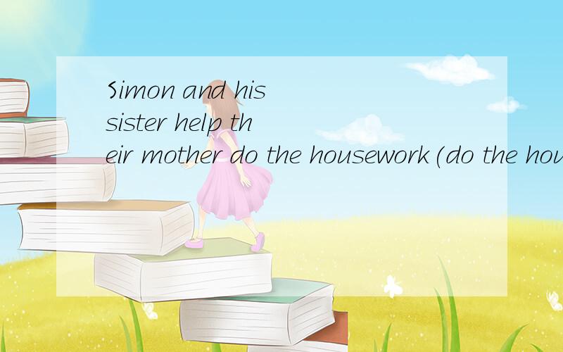 Simon and his sister help their mother do the housework(do the housework画线） every evening.(对画线部分提问)_____    ______Simon and her sister help their mother_______every evening?