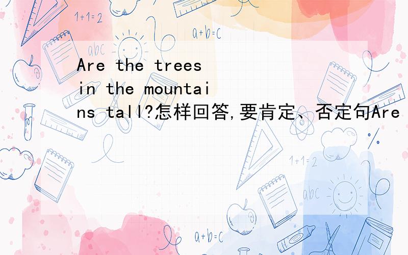 Are the trees in the mountains tall?怎样回答,要肯定、否定句Are the trees in the mountains tall?怎样回答，要肯定、否定句