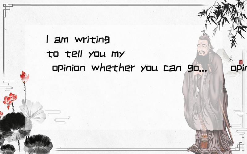 I am writing  to tell you my opinion whether you can go...    opinion 的同位语从句我问:I am writing to tell you my opinion 后面的同位语从句应是