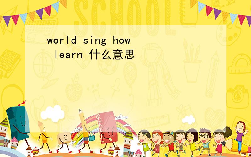 world sing how learn 什么意思