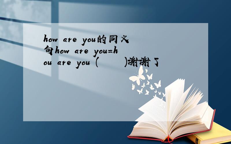 how are you的同义句how are you=hou are you (     )谢谢了