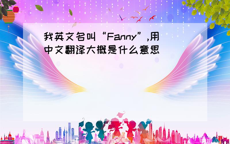 我英文名叫“Fanny”,用中文翻译大概是什么意思