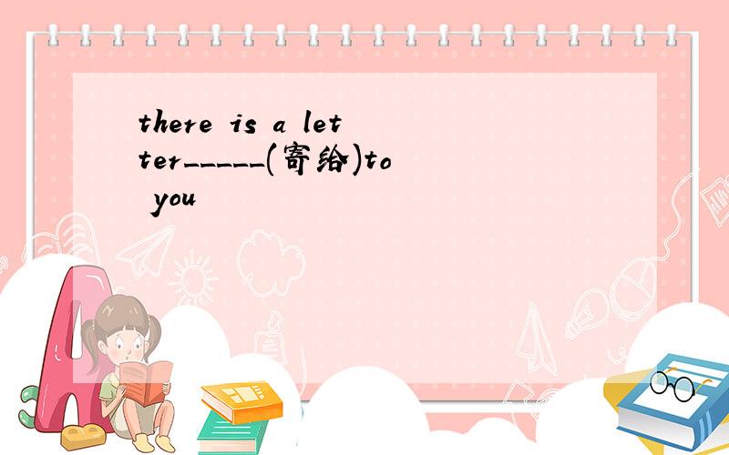 there is a letter_____(寄给)to you
