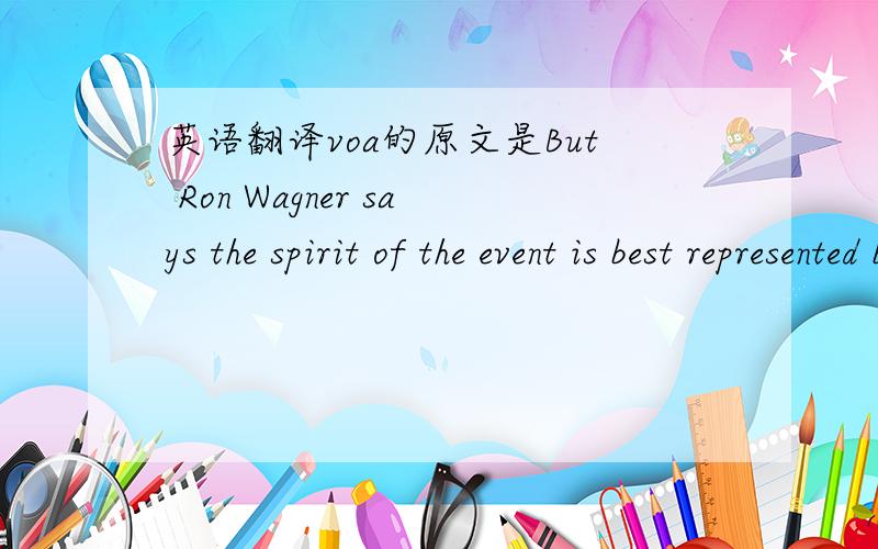 英语翻译voa的原文是But Ron Wagner says the spirit of the event is best represented by the pilots and engineers who build their own aircraft.RON WAGNER: