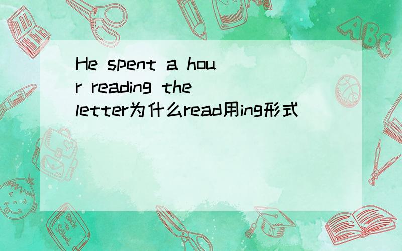 He spent a hour reading the letter为什么read用ing形式