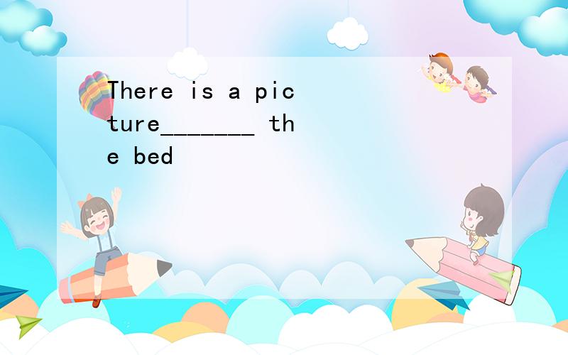 There is a picture_______ the bed