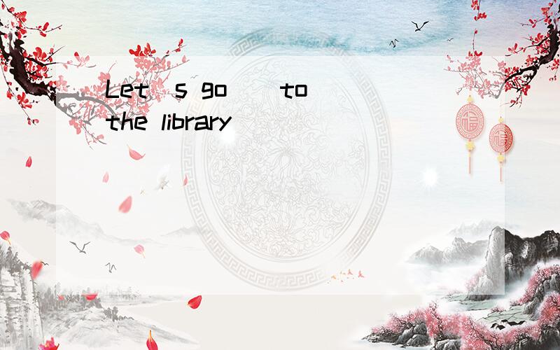 Let＇s go ＿ to the library