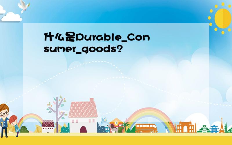 什么是Durable_Consumer_goods?