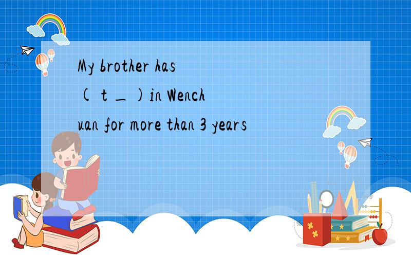 My brother has( t _)in Wenchuan for more than 3 years