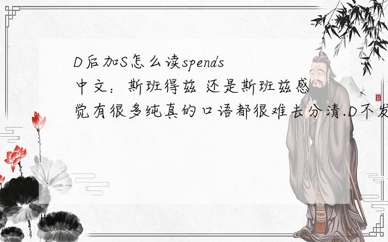 D后加S怎么读spends 中文：斯班得兹 还是斯班兹感觉有很多纯真的口语都很难去分清.D不发音吗？还是有什么规则？