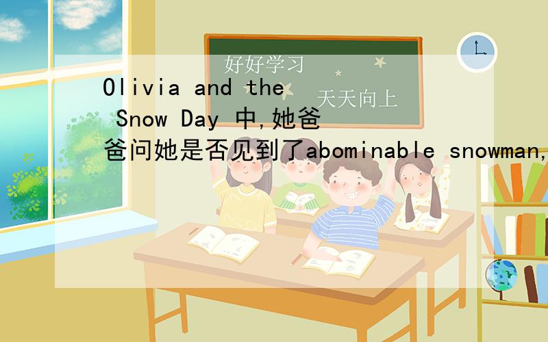 Olivia and the Snow Day 中,她爸爸问她是否见到了abominable snowman,然后Olivia wants to look for the Abominable Snowman.