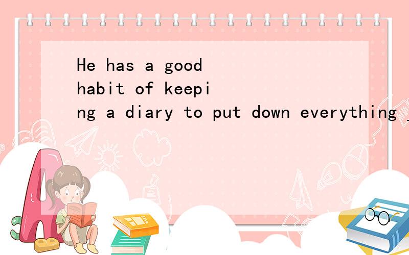 He has a good habit of keeping a diary to put down everything ___ he sees around himA which B that C who D whose