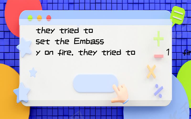 they tried to set the Embassy on fire. they tried to ___1   fire it    2    shoot it    3    burn it down    4    light it up选择哪一个,及分别说出每个为什么对与错