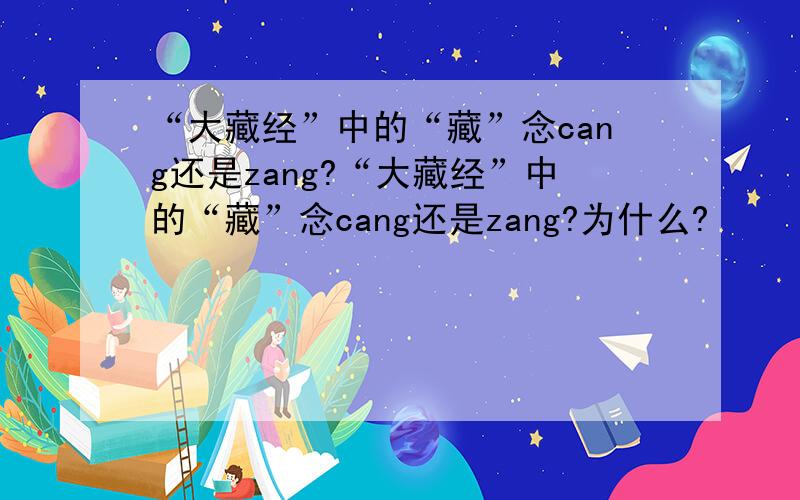 “大藏经”中的“藏”念cang还是zang?“大藏经”中的“藏”念cang还是zang?为什么?