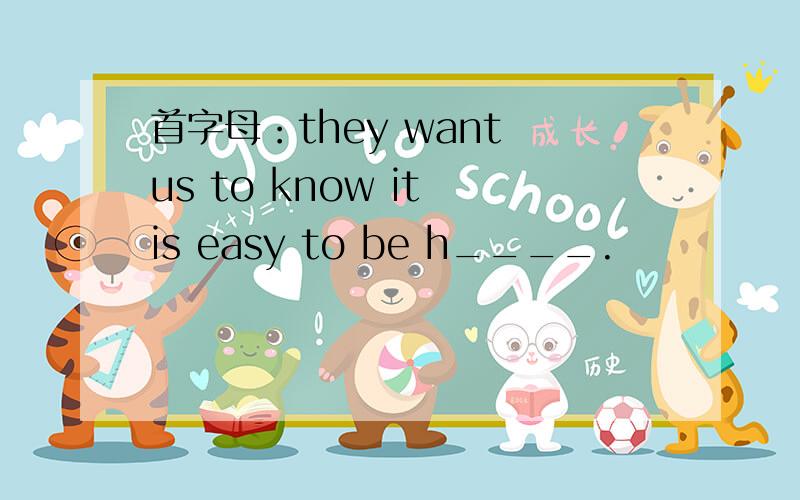 首字母：they want us to know it is easy to be h____.