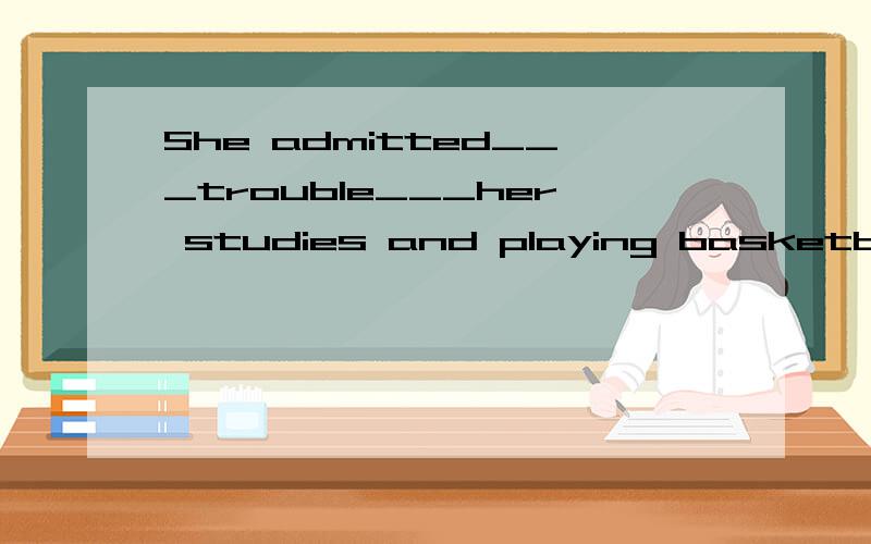 She admitted___trouble___her studies and playing basketball.A、to have:balancing B、having:to balanceC、to have :to balance D、having:balancing