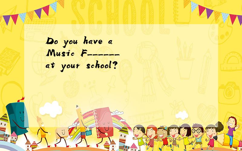 Do you have a Music F______ at your school?