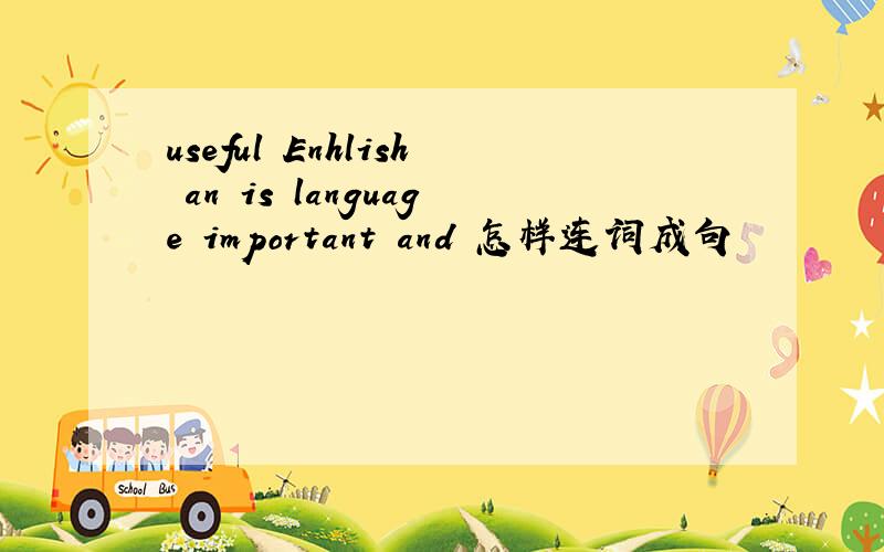 useful Enhlish an is language important and 怎样连词成句