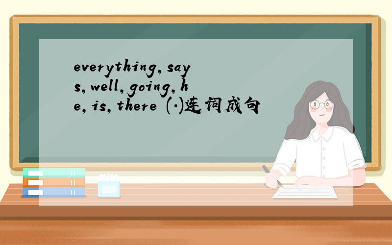 everything,says,well,going,he,is,there (.)连词成句