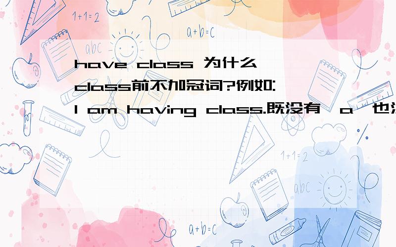have class 为什么class前不加冠词?例如:I am having class.既没有,a,也没the.