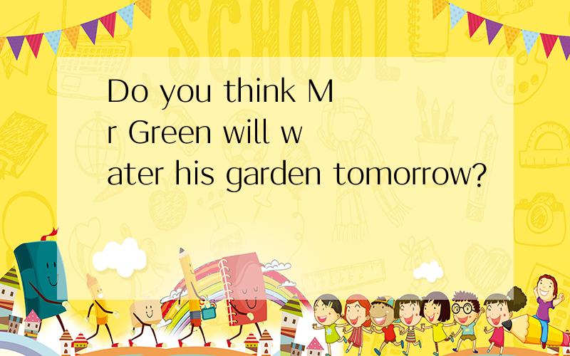 Do you think Mr Green will water his garden tomorrow?