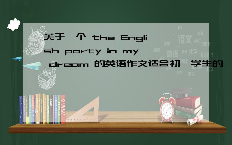 关于一个 the English party in my dream 的英语作文适合初一学生的