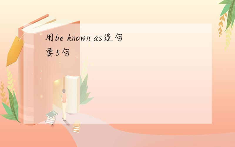 用be known as造句要5句