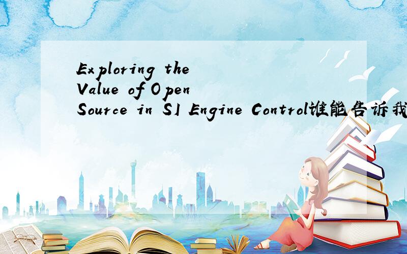 Exploring the Value of Open Source in SI Engine Control谁能告诉我运用Open Source 在发动机控制中的应用的价值,前景