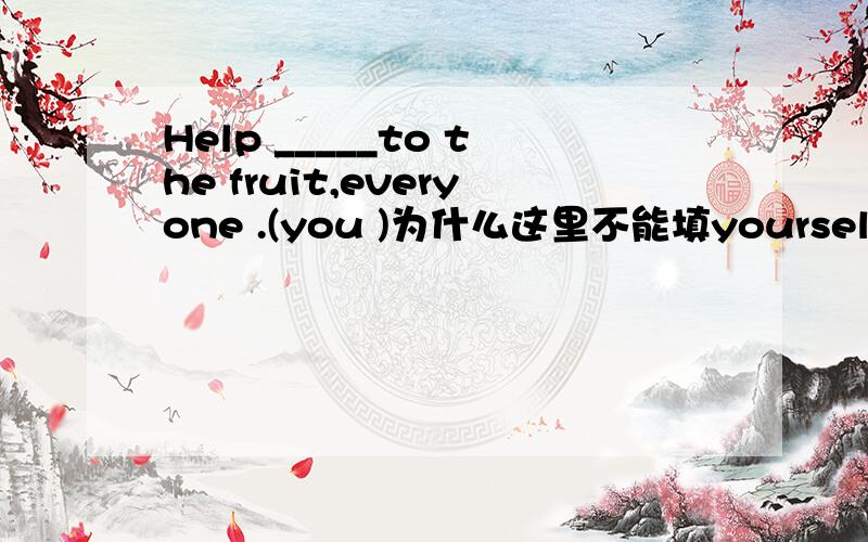 Help _____to the fruit,everyone .(you )为什么这里不能填yourself ,everyone不是单数么