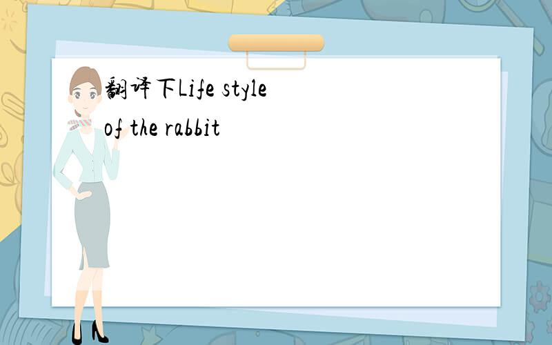 翻译下Life style of the rabbit