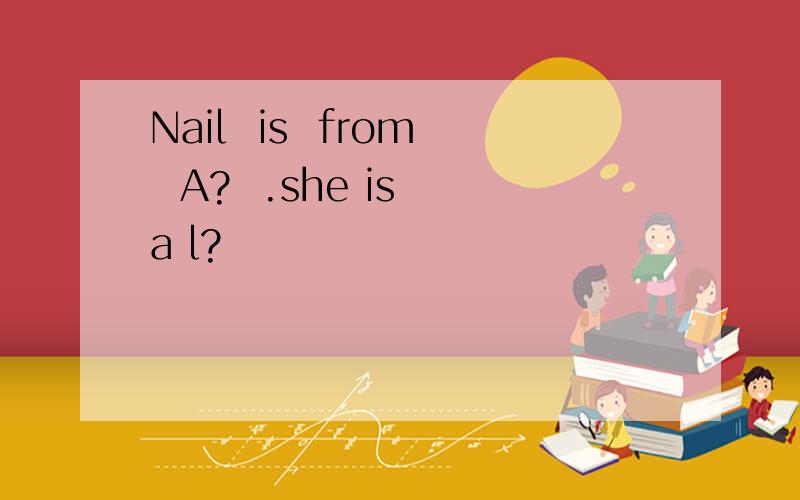 Nail  is  from  A?  .she is a l?