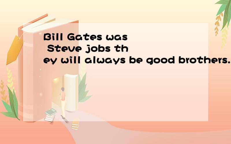 Bill Gates was Steve jobs they will always be good brothers.中文是什么?