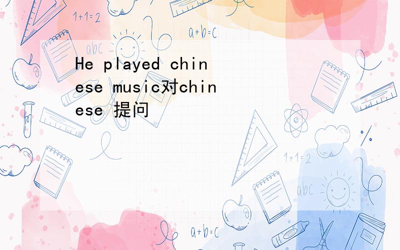 He played chinese music对chinese 提问