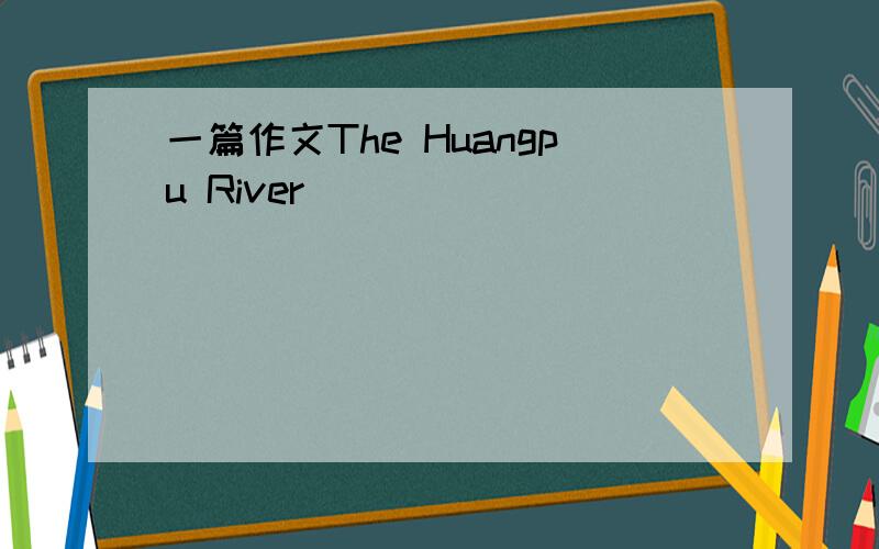 一篇作文The Huangpu River
