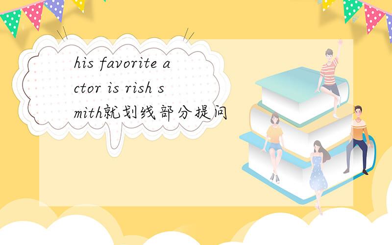 his favorite actor is rish smith就划线部分提问