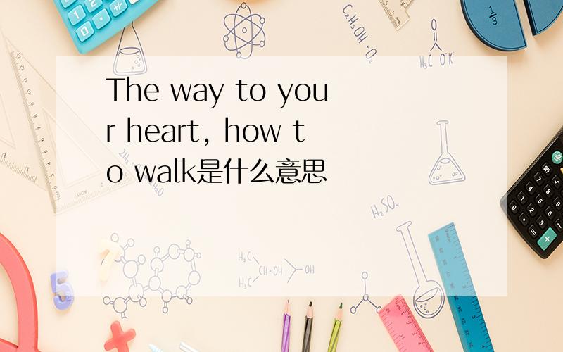 The way to your heart, how to walk是什么意思