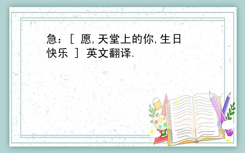 急：[ 愿,天堂上的你,生日快乐 ] 英文翻译.