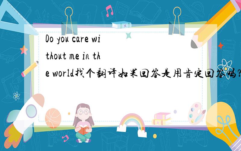 Do you care without me in the world找个翻译如果回答是用肯定回答吗？