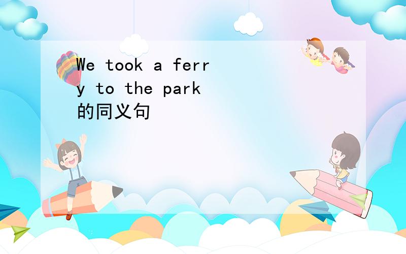 We took a ferry to the park 的同义句