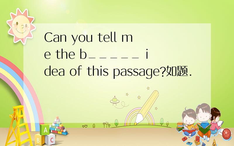 Can you tell me the b_____ idea of this passage?如题.