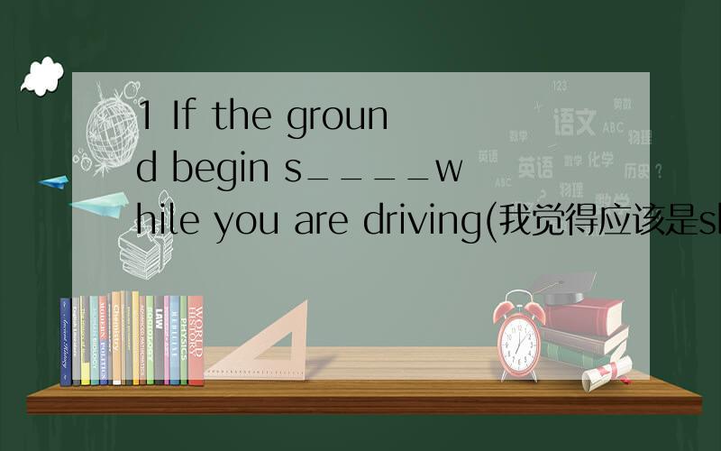 1 If the ground begin s____while you are driving(我觉得应该是shake或shaking)2 When you are in a living room,find a s_____table or rush into a smaller room like the washroom3You can also find a place to h____4remember not to engage the phone li