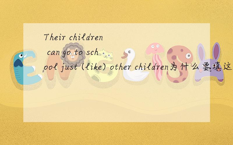 Their children can go to school just (like) other children为什么要填这个词
