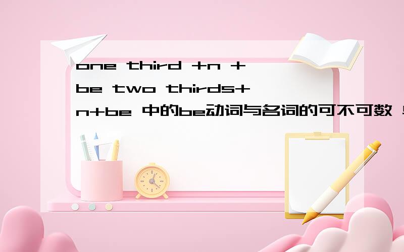 one third +n +be two thirds+n+be 中的be动词与名词的可不可数 单复数有没有关系